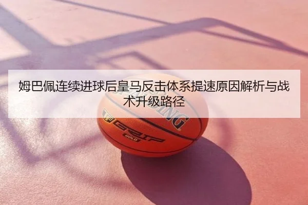 姆巴佩连续进球后皇马反击体系提速原因解析与战术升级路径