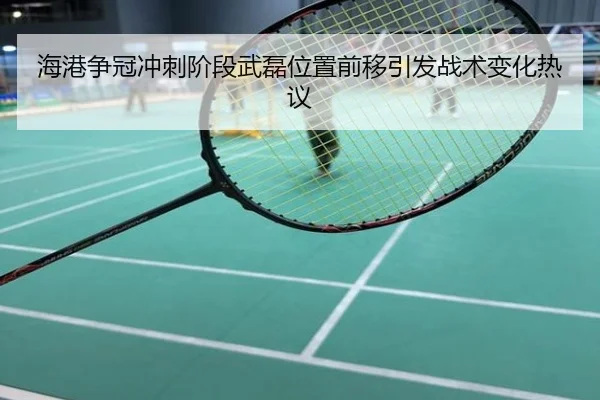 海港争冠冲刺阶段武磊位置前移引发战术变化热议
